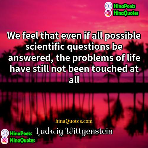 Ludwig Wittgenstein Quotes | We feel that even if all possible
